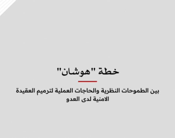 ورقة عمل: خطة "هوشان" - بين الطموحات النظرية والحاجات العملية لترميم العقيدة الامنية لدى العدو