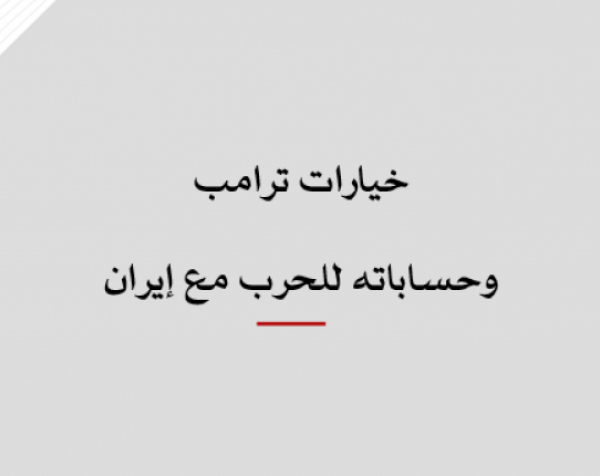 ورقة عمل: خيارات ترامب وحساباته للحرب مع إيران
