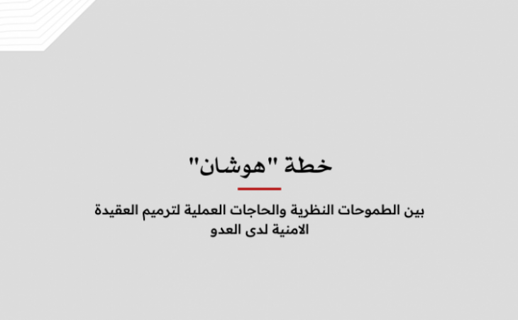 ورقة عمل: خطة "هوشان" - بين الطموحات النظرية والحاجات العملية لترميم العقيدة الامنية لدى العدو